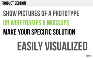 Product section
SHOW PICTURES OF A PROTOTYPE
OR WIREFRAMES & MOCKUPS
MAKE YOUR SPECIFIC SOLUTION
EASILY VISUALIZED
 
