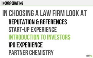 INcorporating
IN CHOOSING A LAW FIRM LOOK AT
REPUTATION & REFERENCES
START-up EXPERIENCE
INTRODUCTION TO INVESTORS
IPO EXPERIENCE
PARTNER CHEMISTRY
 