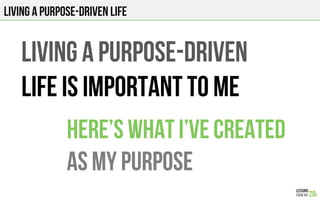 Living a Purpose-driven life
Living a purpose-driven
Life is important to me
Here’s what I’ve created
As My purpose
 