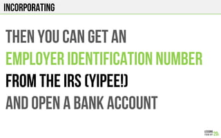 INcorporating
THEN YOU CAN GET AN
EMPLOYER IDENTIFICATION NUMBER
FROM THE IRS (YIPEE!)
AND OPEN A BANK ACCOUNT
 