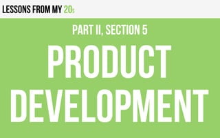 Lessons from my 20s
Product
Development
PART II, Section 5
 