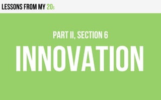 Lessons from my 20s
INNOVATION
PART II, Section 6
 