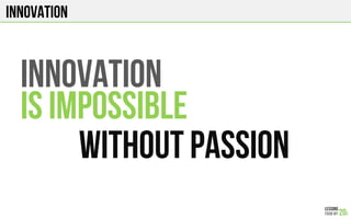 Innovation
INNOVATION
IS IMPOSSIBLE
WITHOUT PASSION
 
