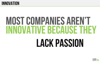 Innovation
Most companies aren’t
Innovative because they
Lack passion
 