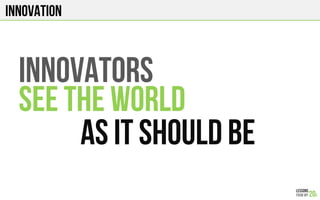 Innovation
INNOVATORS
SEE THE WORLD
AS IT SHOULD BE
 
