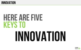 Innovation
HErE ARE FIVE
KEYS TO
INNOVATION
 