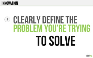 Innovation
Clearly DEFINE THE
PROBLEM you’re trying
To solve
1
 