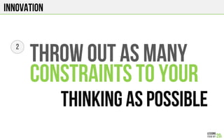 Innovation
2
THROW OUT AS MANY
CONSTRAINTS TO YOUR
THINKING AS POSSIBLE
 