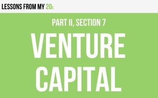 Lessons from my 20s
VENTURE
CAPITAL
PART II, Section 7
 