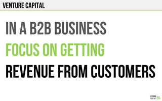 Venture Capital
In a b2b business
Focus on getting
Revenue from customers
 
