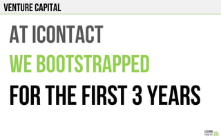 Venture Capital
AT ICONTACT
WE BOOTSTRAPPED
FOR THE FIRST 3 years
 