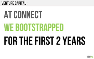 Venture Capital
AT CONNECT
WE BOOTSTRAPPED
FOR THE FIRST 2 years
 