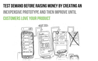 Test demand before raising money by creating an
inexpensive prototype and then improve until
customers love your product
 