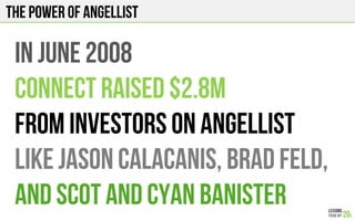 The power of angellist
In june 2008
Connect raised $2.8M
From investors on angellist
Like jason calacanis, brad feld,
And scot and cyan banister
 