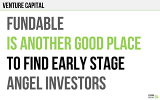 Venture Capital
fundable
Is another good place
To find early stage
Angel investors
 