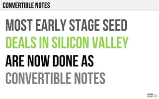 Convertible notes
Most early stage seed
Deals in silicon valley
Are now done as
Convertible notes
 