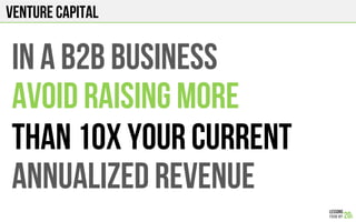 Venture Capital
In a b2b business
AVOID RAISING MORE
THAN 10x your current
ANNUALIZED REVENUE
 