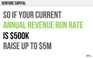 Venture Capital
So if your current
Annual revenue run rate
Is $500k
Raise up to $5M
 