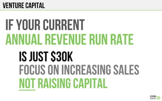 Venture Capital
if your current
Annual revenue run rate
Is just $30k
Focus on increasing sales
Not raising capital
 