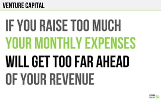 Venture Capital
If you raise too much
Your monthly expenses
Will get too far ahead
Of your revenue
 