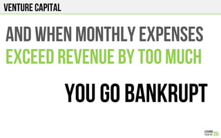 Venture Capital
And when monthly expenses
ExceeD revenue by too much
You go bankrupt
 