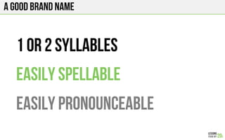 A good brand name
1 or 2 syllables
Easily spellable
Easily pronounceable
 