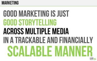 marketing
GOOD MARKETING IS JUST
GOOD STORYTELLING
ACROSS MULTIPLE MEDIA
IN A TRACKABLE AND FINANCIALLY
SCALABLE MANNER
 