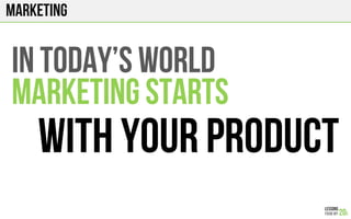 marketing
IN TODAY’s WORLD
MARKETING STARTS
WITH your PRODUCT
 