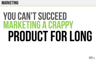 marketing
YOU Can’T SUCCEED
MARKETING A CRAPPY
PRODUCT FOR LONG
 