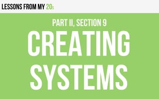 Lessons from my 20s
CREATING
systems
PART II, Section 9
 