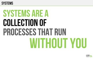 Systems
SYSTEMS ARE A
COLLECTION OF
PROCESSES THAT RUN
WITHOUT YOU
 