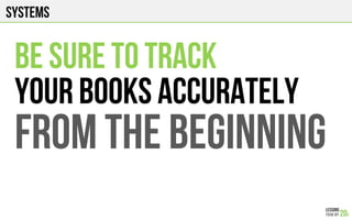 Systems
BE SURE TO TRACK
YOUR BOOKS ACCURATELY
FROM THE BEGINNING
 