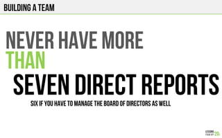 Building a team
NEVER HAVE MORE
THAN
SEVEN DIRECT REPORTSSIX if you have to manage the Board of Directors as well
 