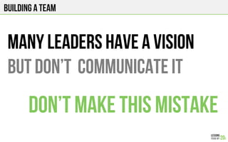 Many leaders HAVE A VISION
But don’t COMMUNICATE IT
Building a team
Don’t make this mistake
 