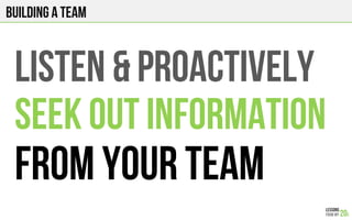 LISTEN & proACTIVELY
SEEK OUT INFORMATION
FROM YOUR TEAM
Building a team
 