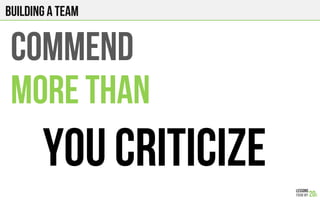 COMMEND
MORE THAN
YOU CRITICIZE
Building a team
 
