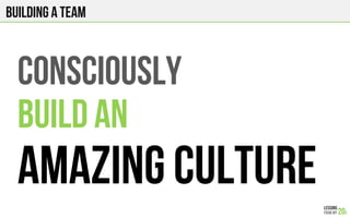 CONsCIOUSLY
BUILD AN
AMAZING CULTURE
Building a team
 
