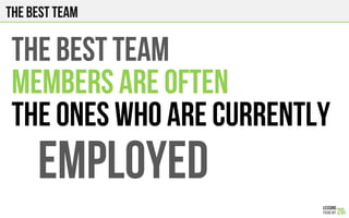 The best team
THE BEST TEAM
MEMBERS ARE OFTEN
THE ONES WHO ARE CURRENTLY
EMPLOYED
 