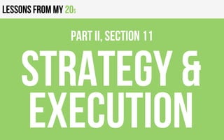 Lessons from my 20s
Strategy &
Execution
PART II, Section 11
 