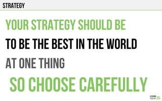 strategy
Your strategy should be
TO BE THE BEST in the world
AT ONE THING
So CHOOSE CAREFULLY
 
