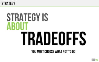 strategy
STRATEGY IS
ABOUT
TRADEOFFSYOU MUST CHOOSE WHAT NOT TO DO
 
