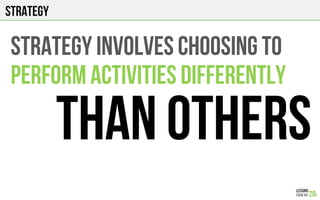 strategy
STRATEGY INVOLVES CHOOSING TO
PERFORM ACTIVITIES DIFFERENTLY
THAN others
 