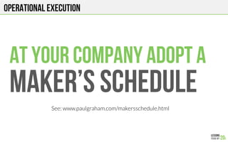 At your company ADOPT a
MAKER’S SCHEDULE
Operational execution
See: www.paulgraham.com/makersschedule.html
 