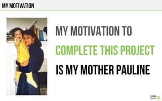 MY MOTIVATION
MY MOTIVATION TO
COMPLETE THIS PROJECt
IS MY MOTHER PAULINE
 