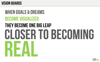 VISION BOARds
When GOALs & DREAMS
BECOME VISUALIZED
THEY BECOME ONE BIG LEAP
CLOSER TO BECOMING
REAL
 