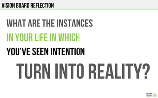 VISION BOARD REFLECTION
WHAT ARE THE INSTANCES
IN YOUR LIFE IN WHICH
You’VE SEEN INTENTION
TURN INTO REALITY?
 