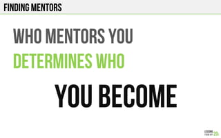 WHO MENTORS YOU
DETERMINES WHO
YOU BECOME
FINDING Mentors
 