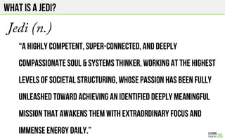 What IS A JEDI?
Jedi (n.)
“A highly competent, super-connected, and deeply
compassionate SOUL & SYSTEMS THINKER, working a...