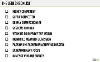 The jedi checklist
#  Highly competent
#  Super-connected
#  Deeply compassionate
#  SYSTEMS THINKER
#  Working to IMPROVE...