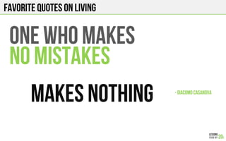 FAVORITE QUOTES on LIVING
DO ONE THING
EVERYDAY
THAT SCARES YOU - ELEANOR ROOSEVELT!
 